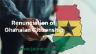 Renunciation of Ghanaian Citizenship: Requirements and Application Process